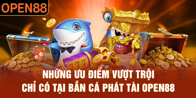 Những ưu điểm vượt trội chỉ có tại bắn cá phát tài OPEN88 